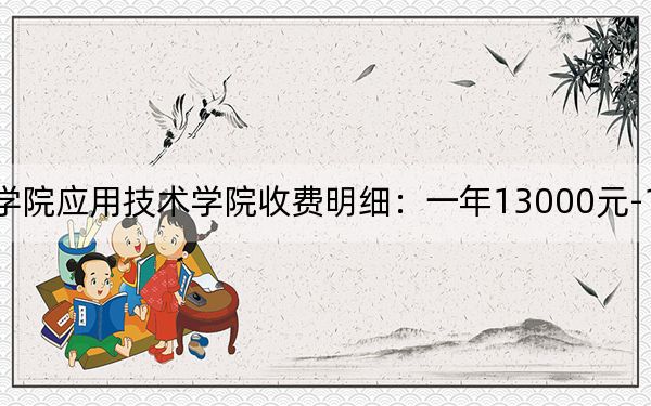 2024年湖南工程学院应用技术学院收费明细:一年13000元-14950元(供陕西考生参考)