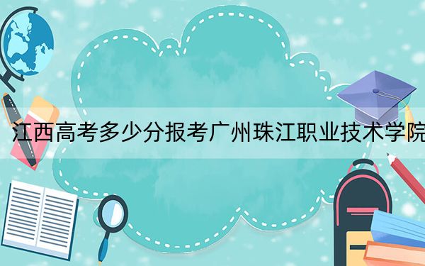 江西高考多少分报考广州珠江职业技术学院？2024年历史类录取分270分 物理类投档线240分