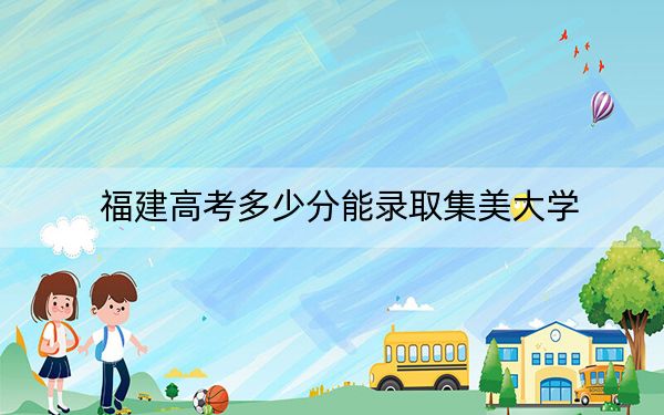 福建高考多少分能录取集美大学？附2022-2024年院校投档线
