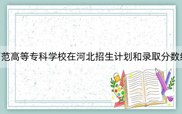 江西师范高等专科学校在河北招生计划和录取分数线是多少?2025河北考生参考