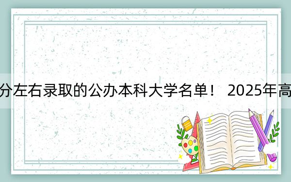 福建高考538分左右录取的公办本科大学名单! 2025年高考可以填报59所大学