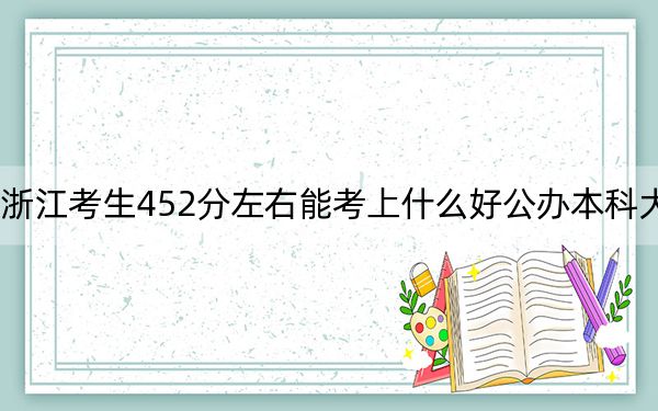 浙江考生452分左右能考上什么好公办本科大学? 2024年一共0所大学录取