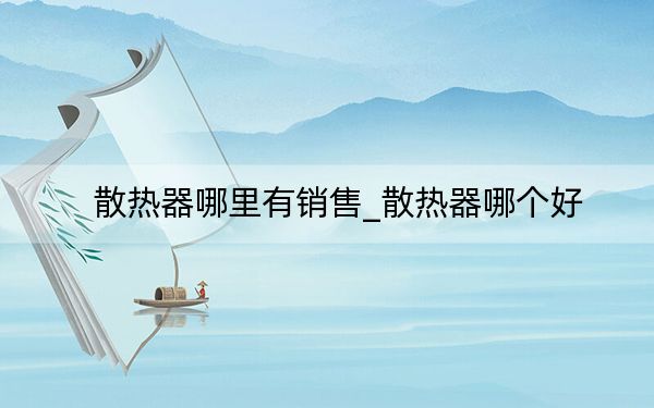 散热器哪里有销售_散热器哪个好