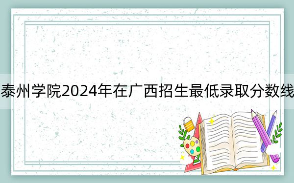 南京师范大学泰州学院2024年在广西招生最低录取分数线和招生计划公布!