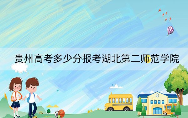 贵州高考多少分报考湖北第二师范学院？附2022-2024年最低录取分数线