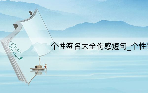 个性签名大全伤感短句_个性签名大全伤感