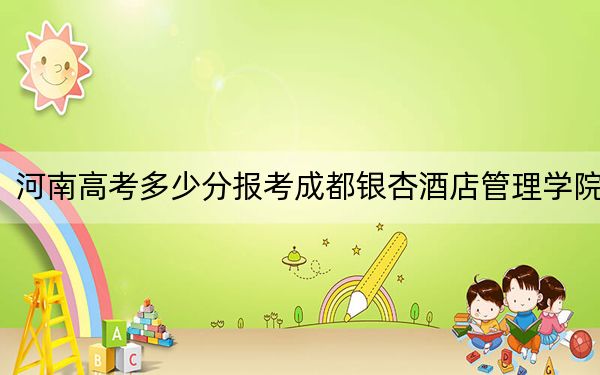 河南高考多少分报考成都银杏酒店管理学院?2024年文科投档线442分 理科投档线421分