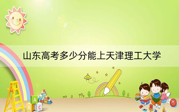 山东高考多少分能上天津理工大学?附2022-2024年最低录取分数线