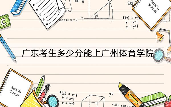 广东考生多少分能上广州体育学院?附近三年最低院校投档线