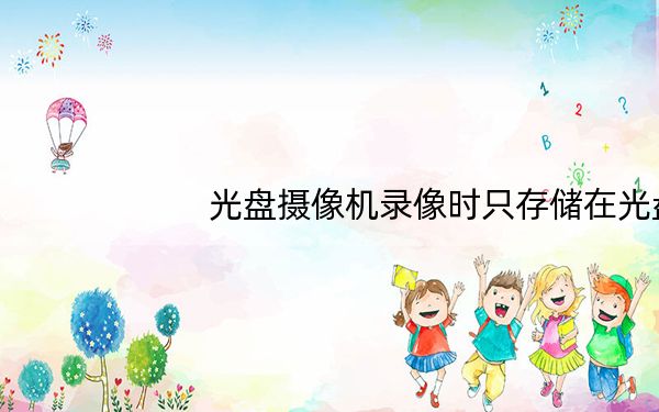 光盘摄像机录像时只存储在光盘上吗_光盘摄像机