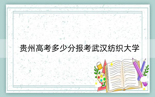 贵州高考多少分报考武汉纺织大学?附2022-2024年最低录取分数线