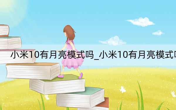 小米10有月亮模式吗_小米10有月亮模式吗