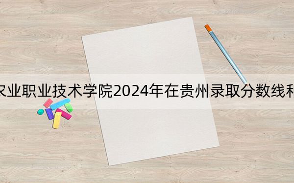 云南农业职业技术学院2024年在贵州录取分数线和招生计划