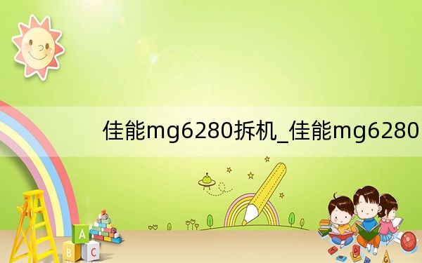 佳能mg6280拆机_佳能mg6280