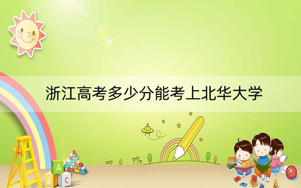 浙江高考多少分能考上北华大学?2024年综合投档线488分