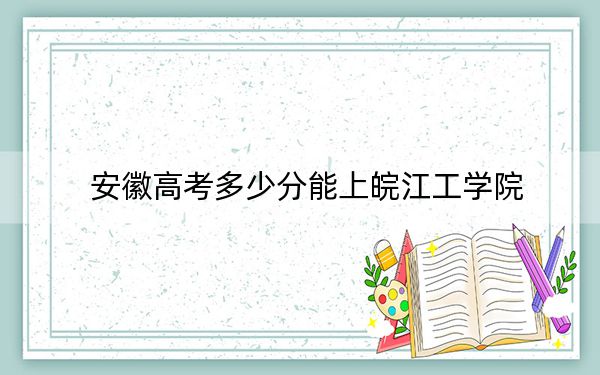 安徽高考多少分能上皖江工学院?2024年历史类投档线466分 物理类投档线465分