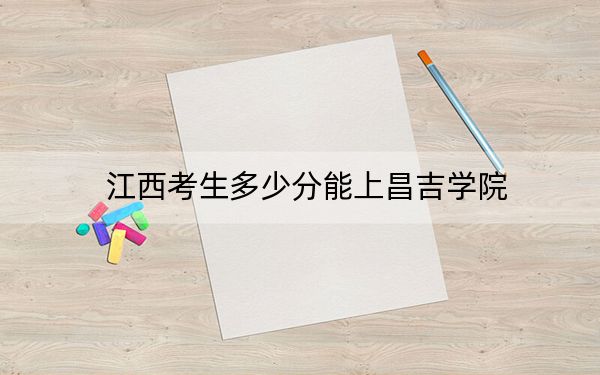 江西考生多少分能上昌吉学院?附2022-2024年院校投档线