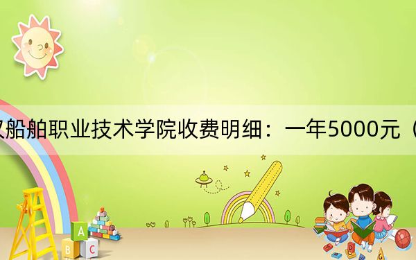 2024年武汉船舶职业技术学院收费明细:一年5000元(供四川考生参考)