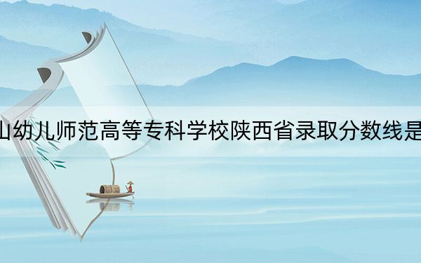 唐山幼儿师范高等专科学校陕西省录取分数线是多少?2025年陕西考生参考