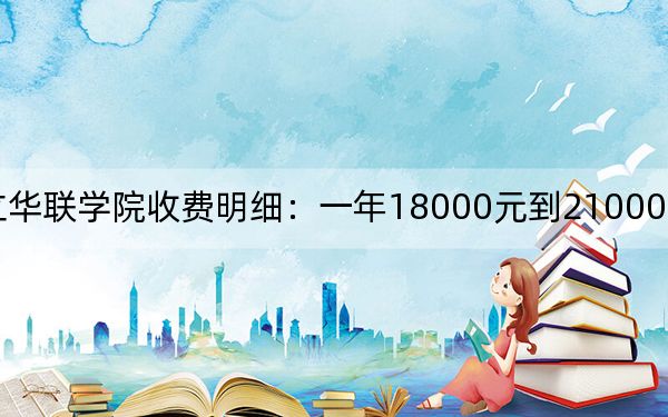 2024年私立华联学院收费明细:一年18000元到21000元(供新疆考生参考)