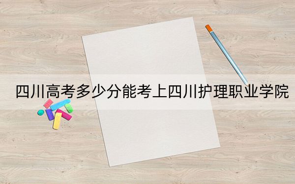 四川高考多少分能考上四川护理职业学院?2024年文科投档线451分 理科447分