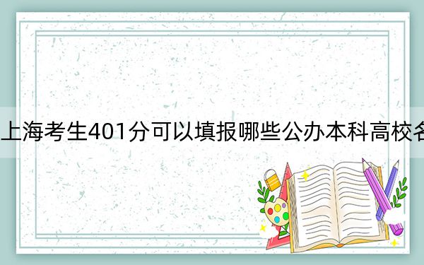 上海考生401分可以填报哪些公办本科高校名单?(附带近三年401分大学录取名单)