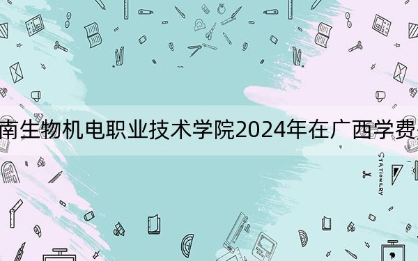 湖南生物机电职业技术学院2024年在广西学费是多少?广西考生2025年参考