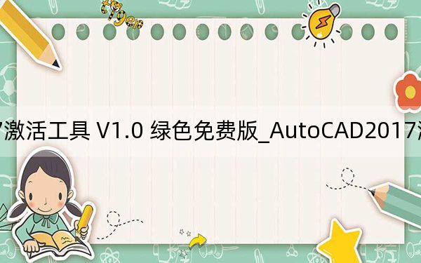 AutoCAD2017激活工具 V1.0 绿色免费版_AutoCAD2017激活工具 V1.0 绿色免费版免费下载