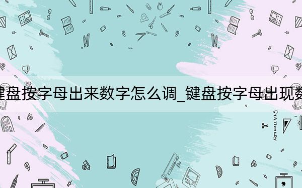 键盘按字母出来数字怎么调_键盘按字母出现数字
