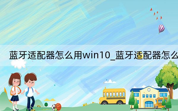 蓝牙适配器怎么用win10_蓝牙适配器怎么用