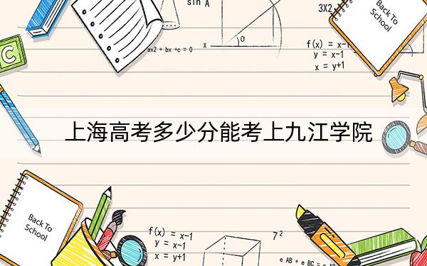 上海高考多少分能考上九江学院?2024年综合最低分427分