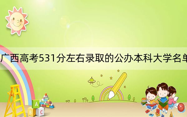 广西高考531分左右录取的公办本科大学名单!