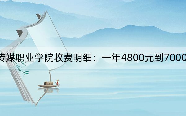 2024年山东传媒职业学院收费明细：一年4800元到7000元（供河北考生参考）