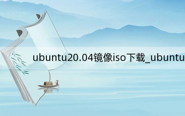 ubuntu20.04镜像iso下载_ubuntu 13.04