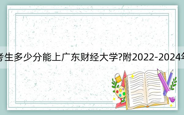 江苏考生多少分能上广东财经大学?附2022-2024年院校投档线