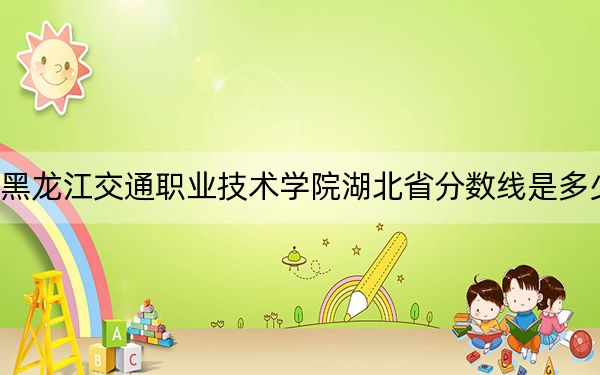 黑龙江交通职业技术学院湖北省分数线是多少？2025年湖北考生参考
