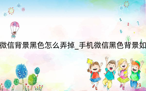 手机微信背景黑色怎么弄掉_手机微信黑色背景如何去除