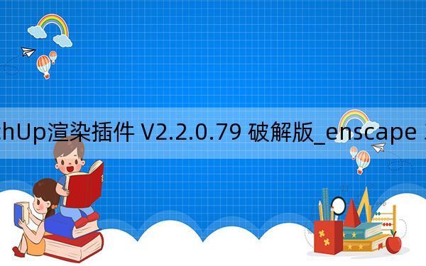 enscape 3D_SketchUp渲染插件 V2.2.0.79 破解版_enscape 3D_SketchUp渲染插件 V2.2.0.79 破解版免费下载