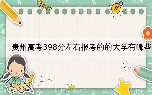 贵州高考398分左右报考的的大学有哪些? 2024年一共录取52所大学