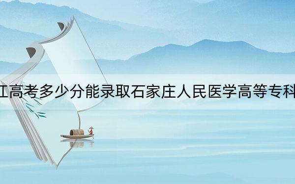 浙江高考多少分能录取石家庄人民医学高等专科学校?2024年综合投档线506分