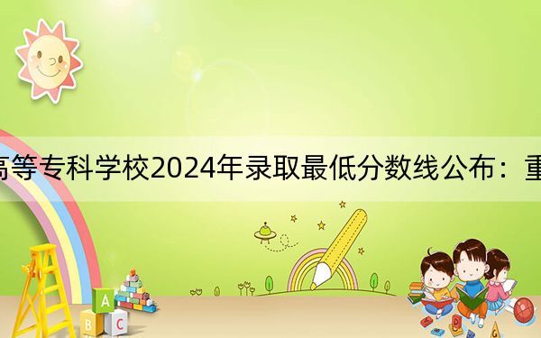湖北中医药高等专科学校2024年录取最低分数线公布:重庆考生2025年参考