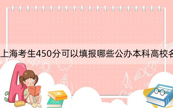 上海考生450分可以填报哪些公办本科高校名单？（附带近三年450分大学录取名单）
