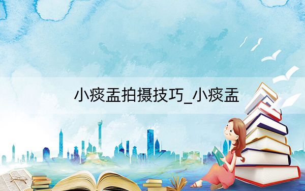 小痰盂拍摄技巧_小痰盂