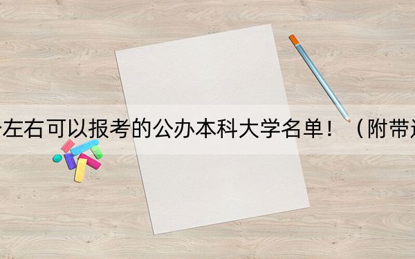 内蒙古高考489分左右可以报考的公办本科大学名单!(附带近三年高校录取名单)