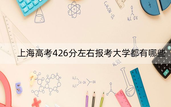 上海高考426分左右报考大学都有哪些？ 2025年高考可以填报29所大学