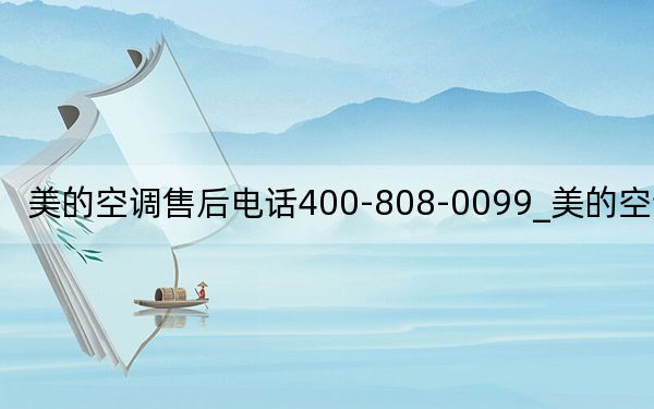 美的空调售后电话400-808-0099_美的空调售后