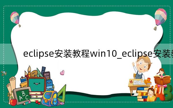 eclipse安装教程win10_eclipse安装教程
