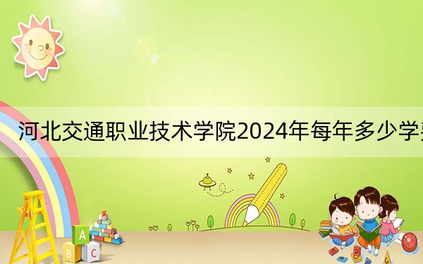 河北交通职业技术学院2024年每年多少学费?每年5000元(供青海考生参考)