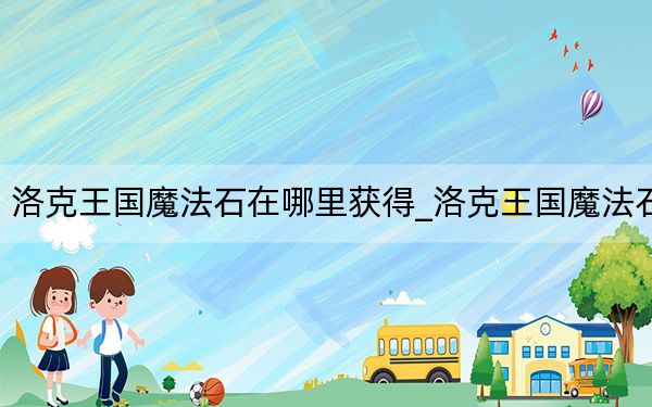 洛克王国魔法石在哪里获得_洛克王国魔法石