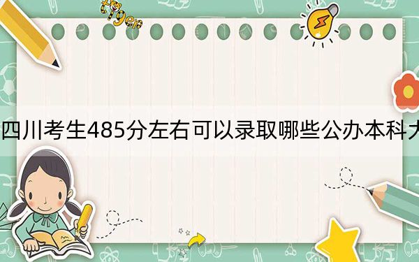 四川考生485分左右可以录取哪些公办本科大学?(供2025届高三考生参考)